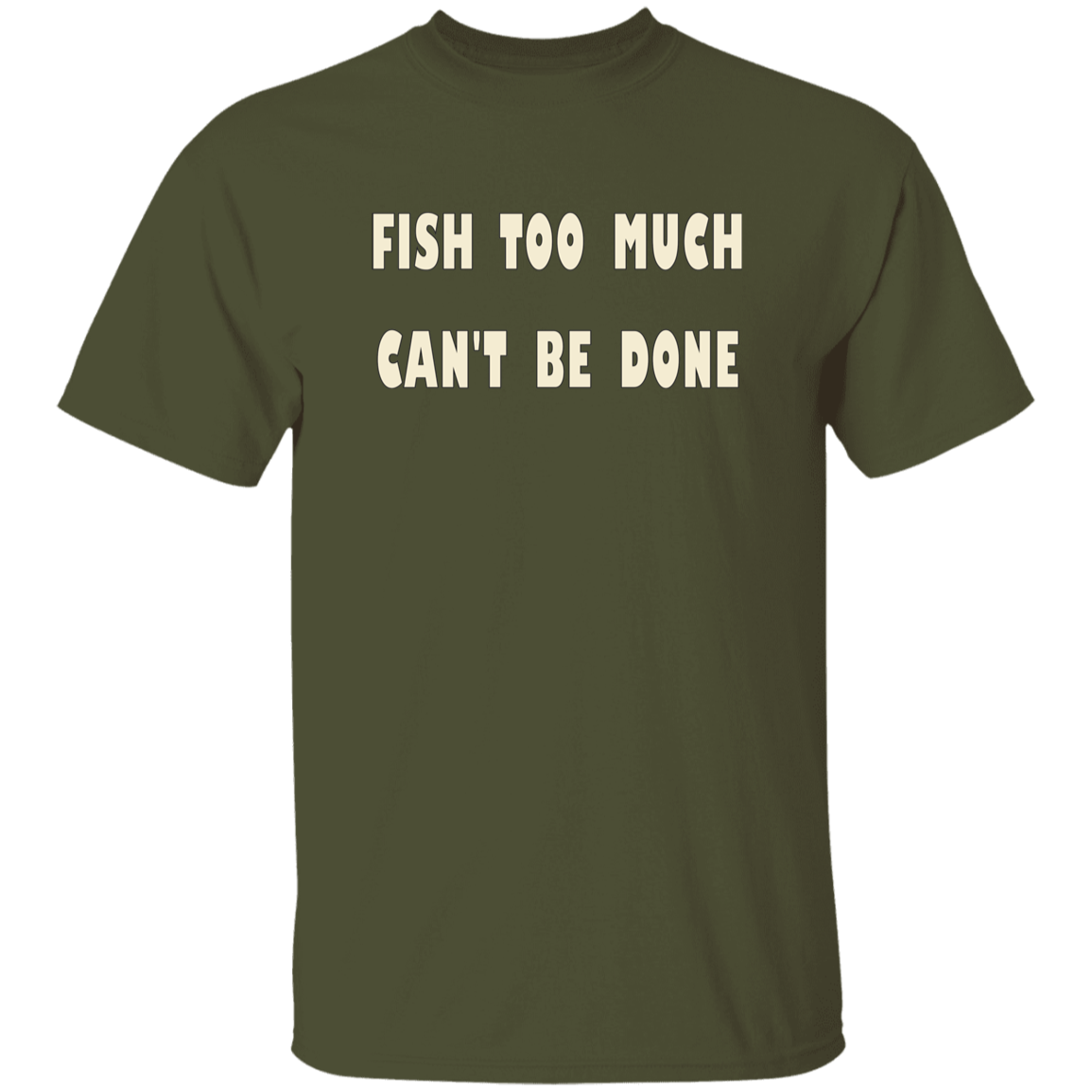 Military Green color t-shirt with a saying, Fish Too Much Can't Be Done, for men and women