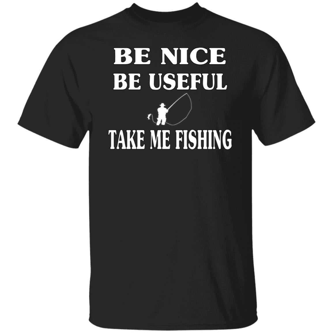 Be Nice-Be Useful Take Me Fishing T-Shirt