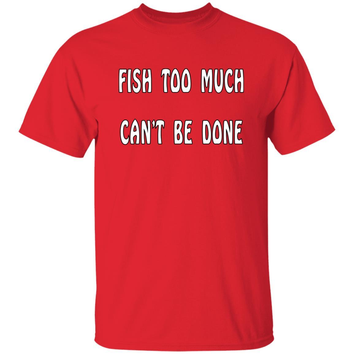 Fish too much can't be done t shirt red