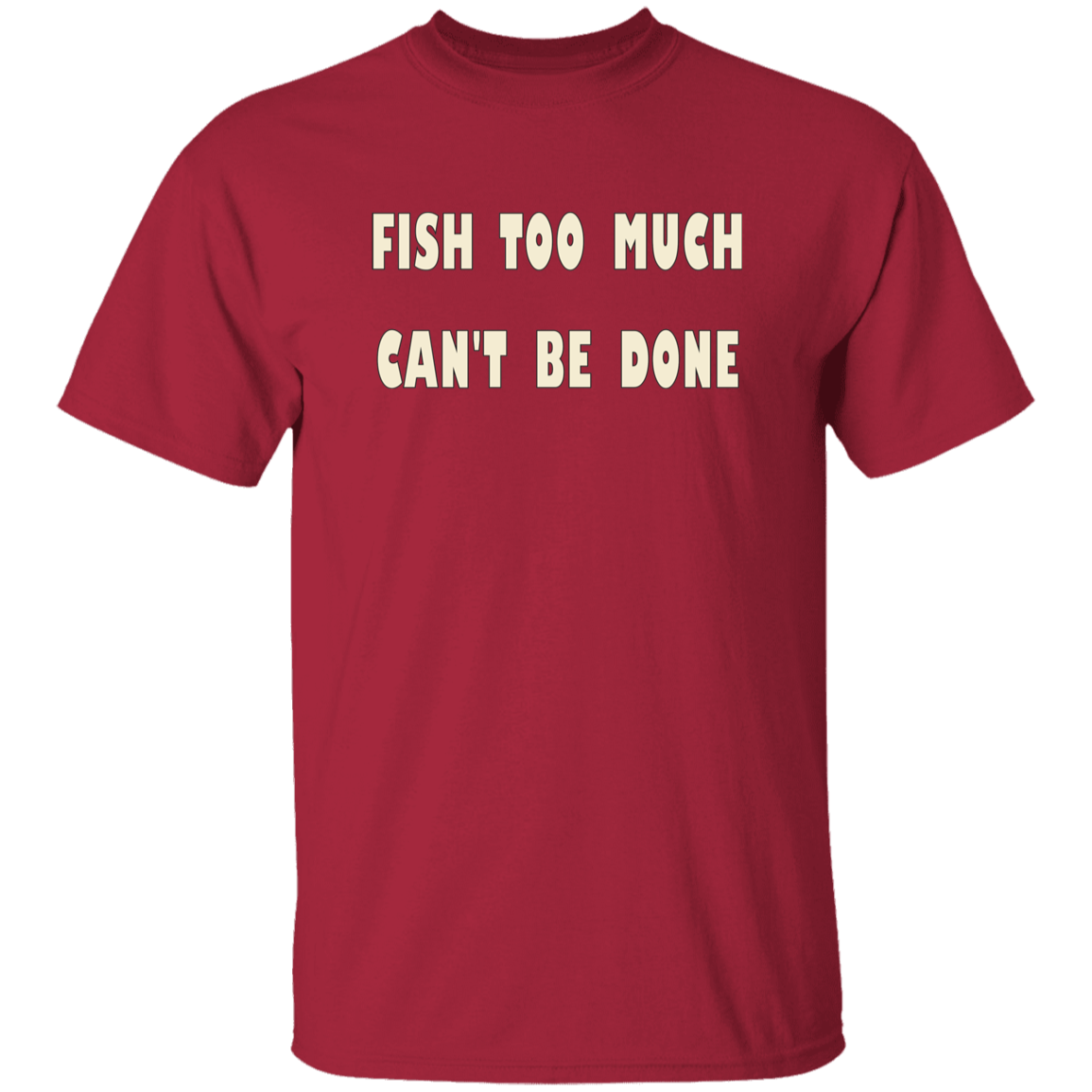 Cardinal color t-shirt with a saying, Fish Too Much Can't Be Done, for men and women