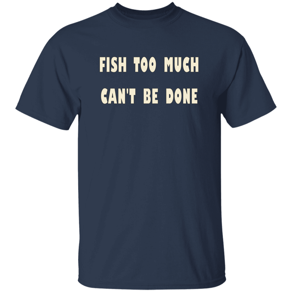 Navy color t-shirt with a saying, Fish Too Much Can't Be Done, for men and women