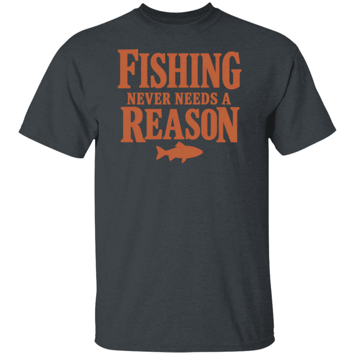 dark-heather color t-shirt with a saying, Fishing Never Needs A Reason, for men and women