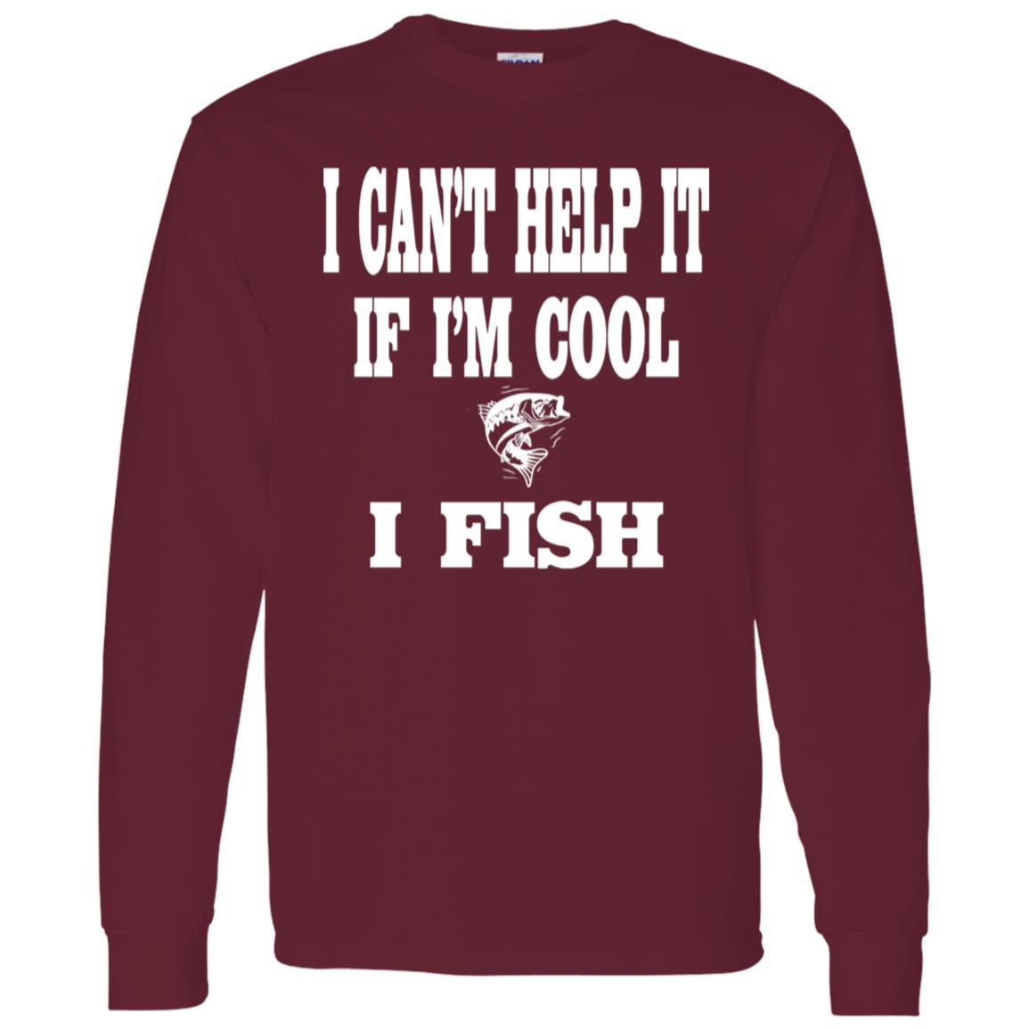 I can't help it if i'm cool i fish ls t-shirt maroon