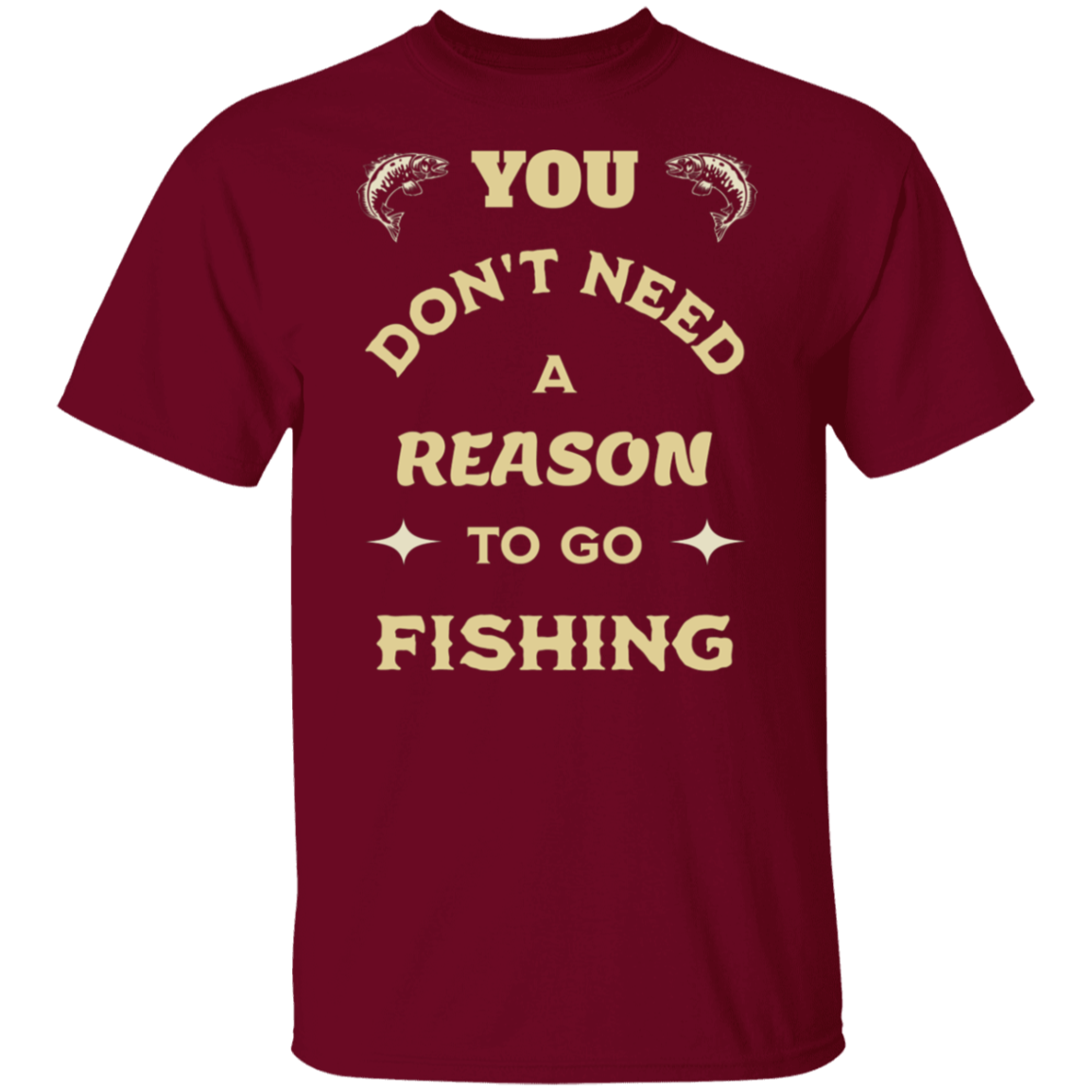 Garnet color t-shirt with a saying, Need Reason To Go Fishing, for men and women