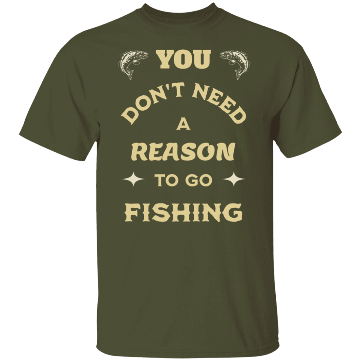 Military Green color t-shirt with a saying, Need Reason To Go Fishing, for men and women