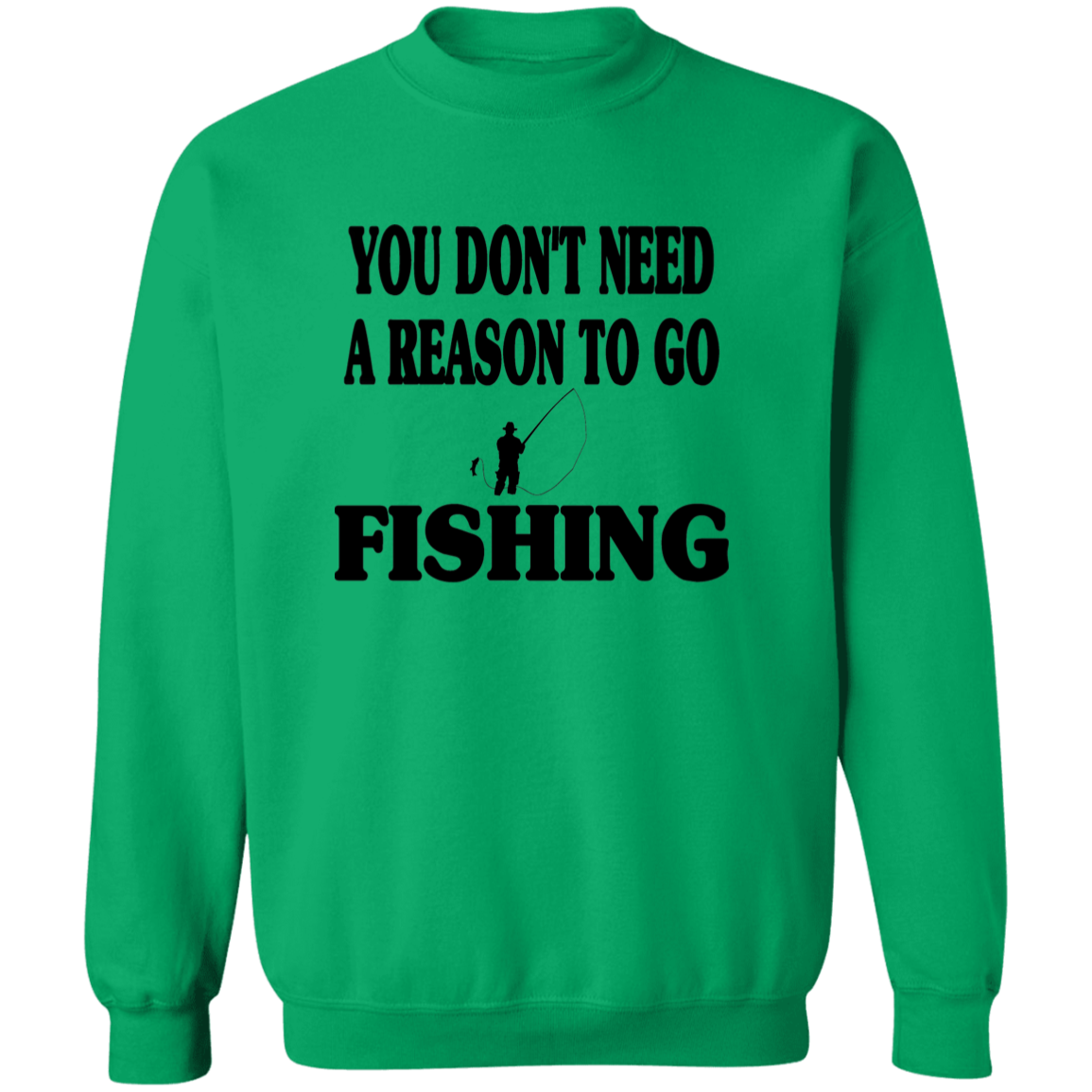 You don't need a reason to go fishing sweatshirt b irish-green