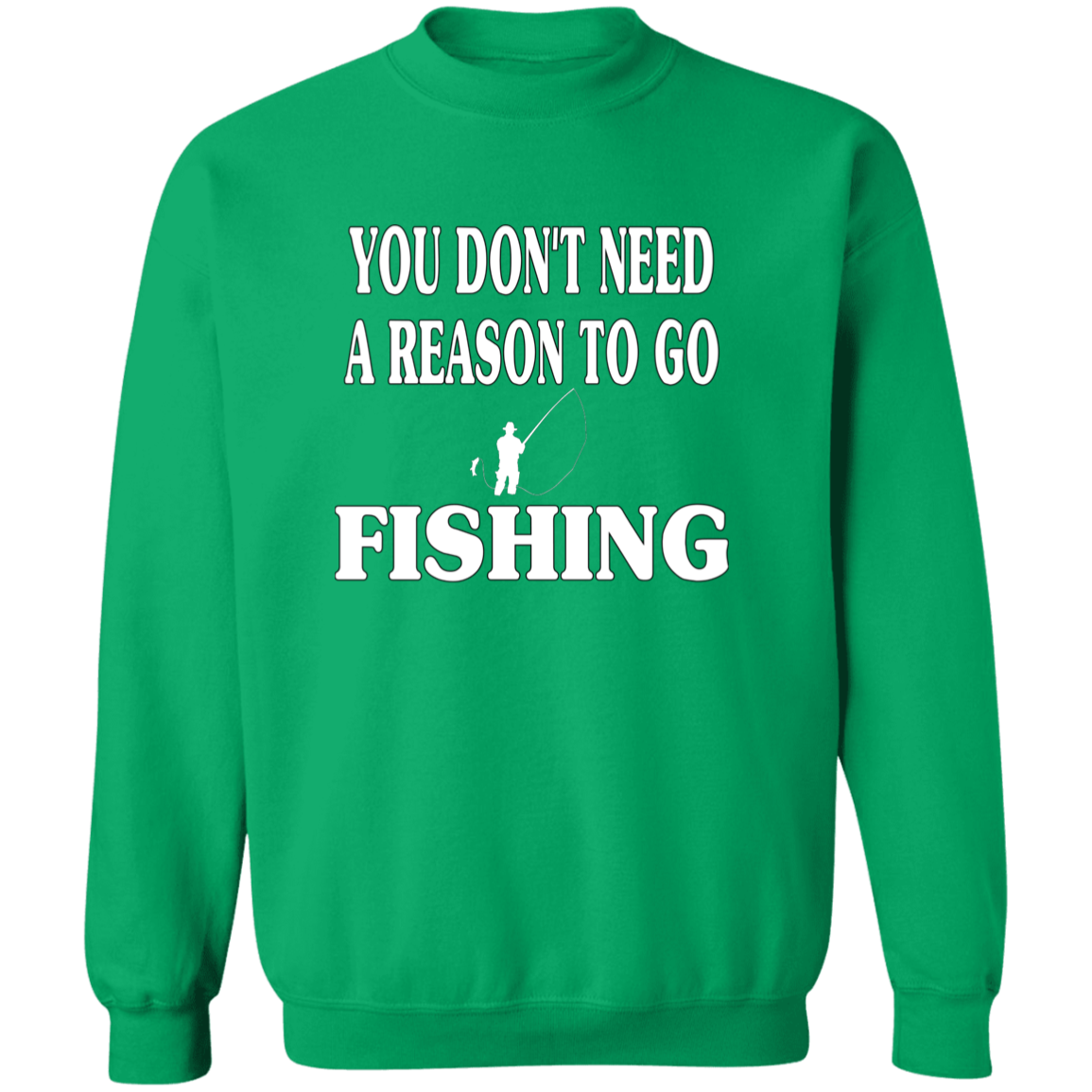 You don't need a reason to go fishing sweatshirt w irish-green