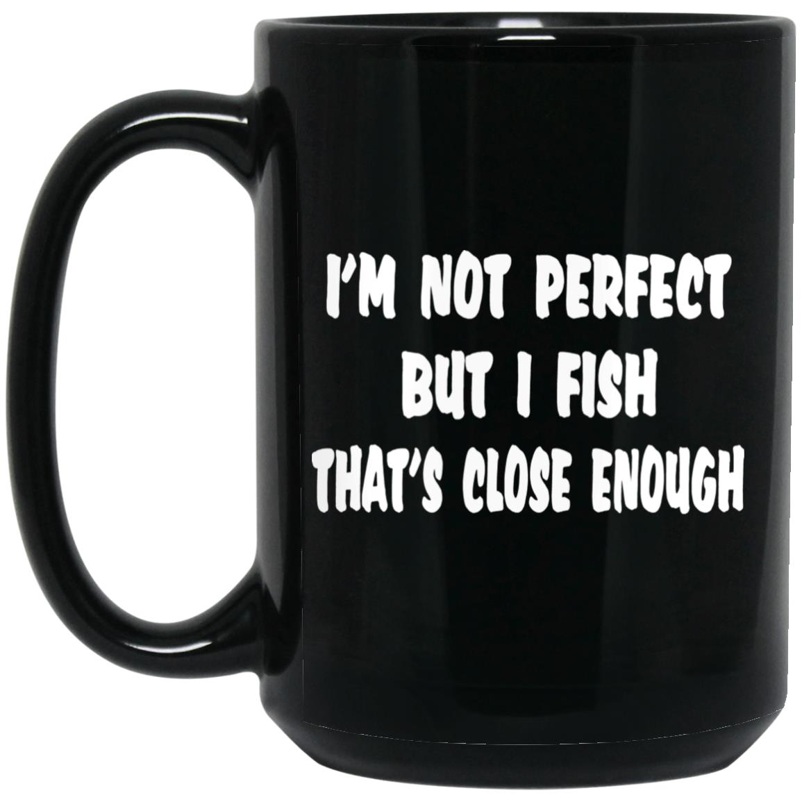 I'm not perfect but I fish that's close enough w 15 oz black mug