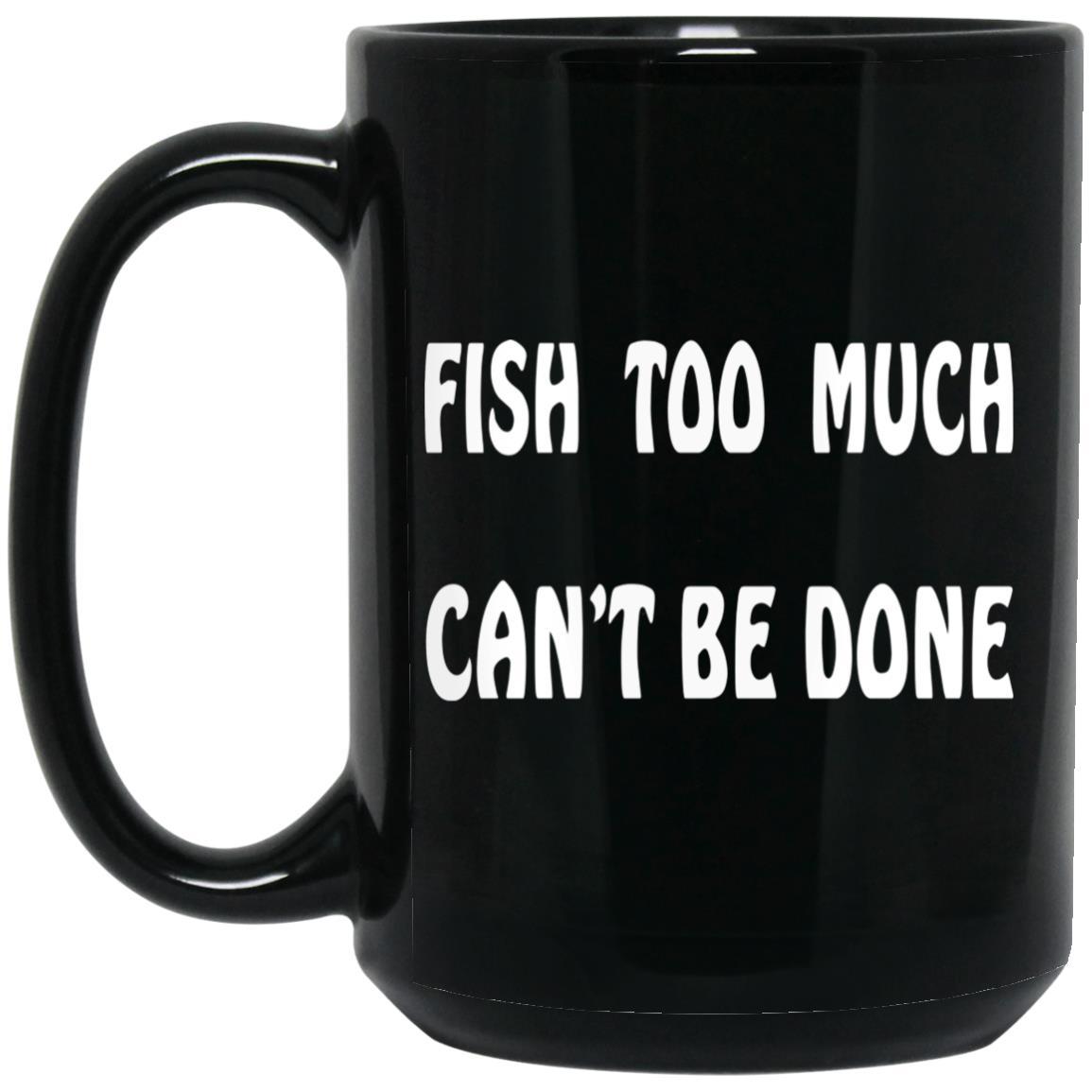 Fish Too Much Can't Be Done Black Mugs w