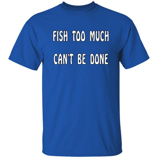 Fish too much can't be done t shirt royal