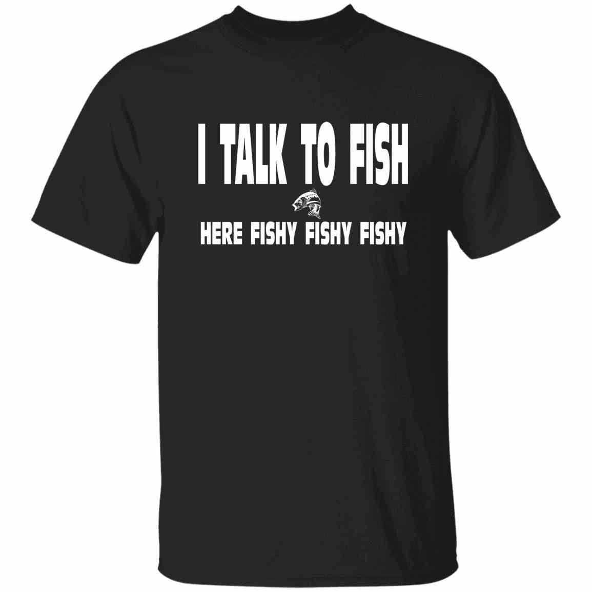 I Talk To Fish Here Fishy Fishy w T Shirt Fishing Chalet