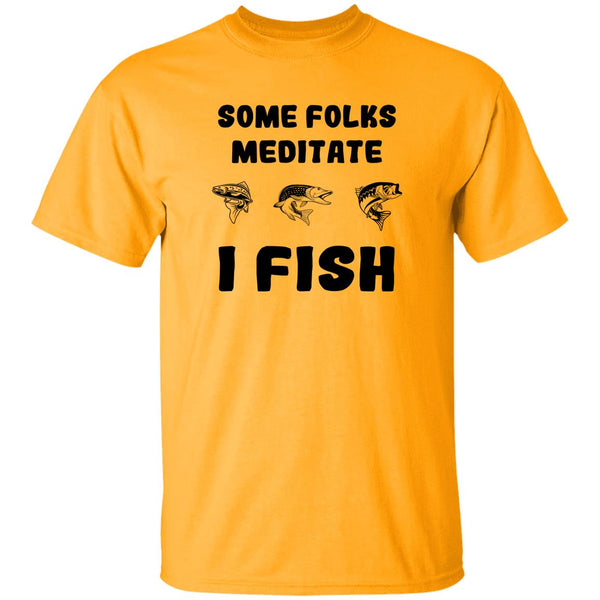 Some folks meditate I fish t-shirt gold