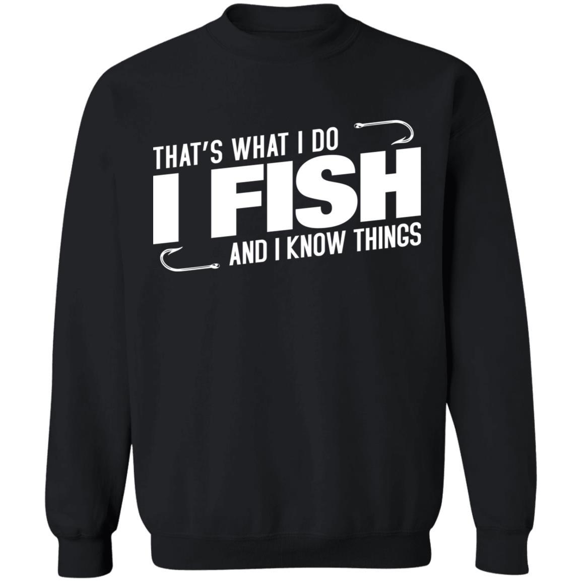 That's what i do i fish and i know things sweatshirt i black
